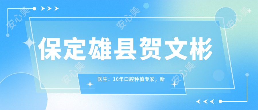 保定雄县贺文彬医生:16年口腔种植医生,新一代口腔门诊部微创种植技术解析
