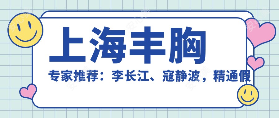 上海丰胸医生推荐:李长江、寇静波,精通假体丰胸及塑形美容