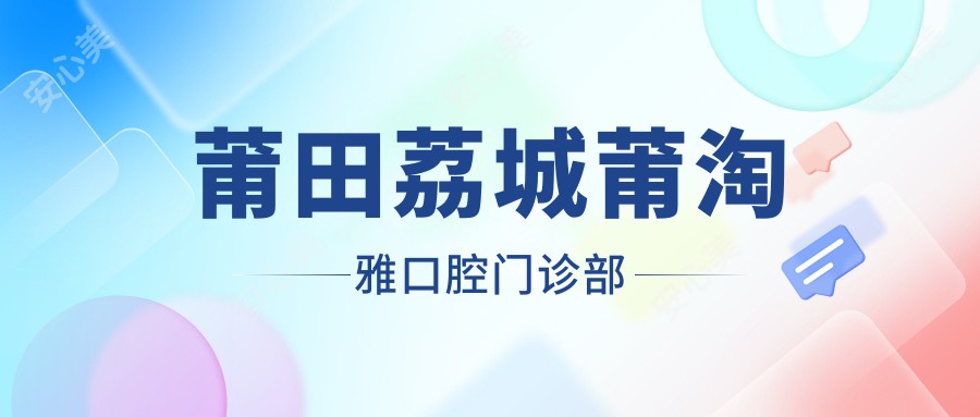 莆田荔城莆淘雅口腔门诊部