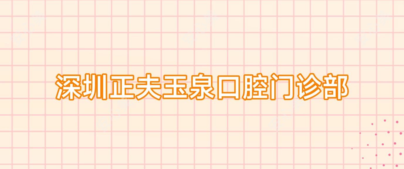 深圳正夫玉泉口腔门诊部