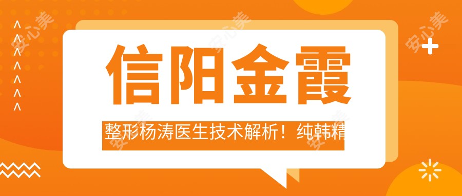 信阳金霞整形杨涛医生技术解析!纯韩精细重睑术与抗衰老注射价格指南!
