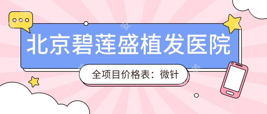 北京碧莲盛植发医院全项目价格表:微针植发|发际线调整|FUE无痕植眉等详列