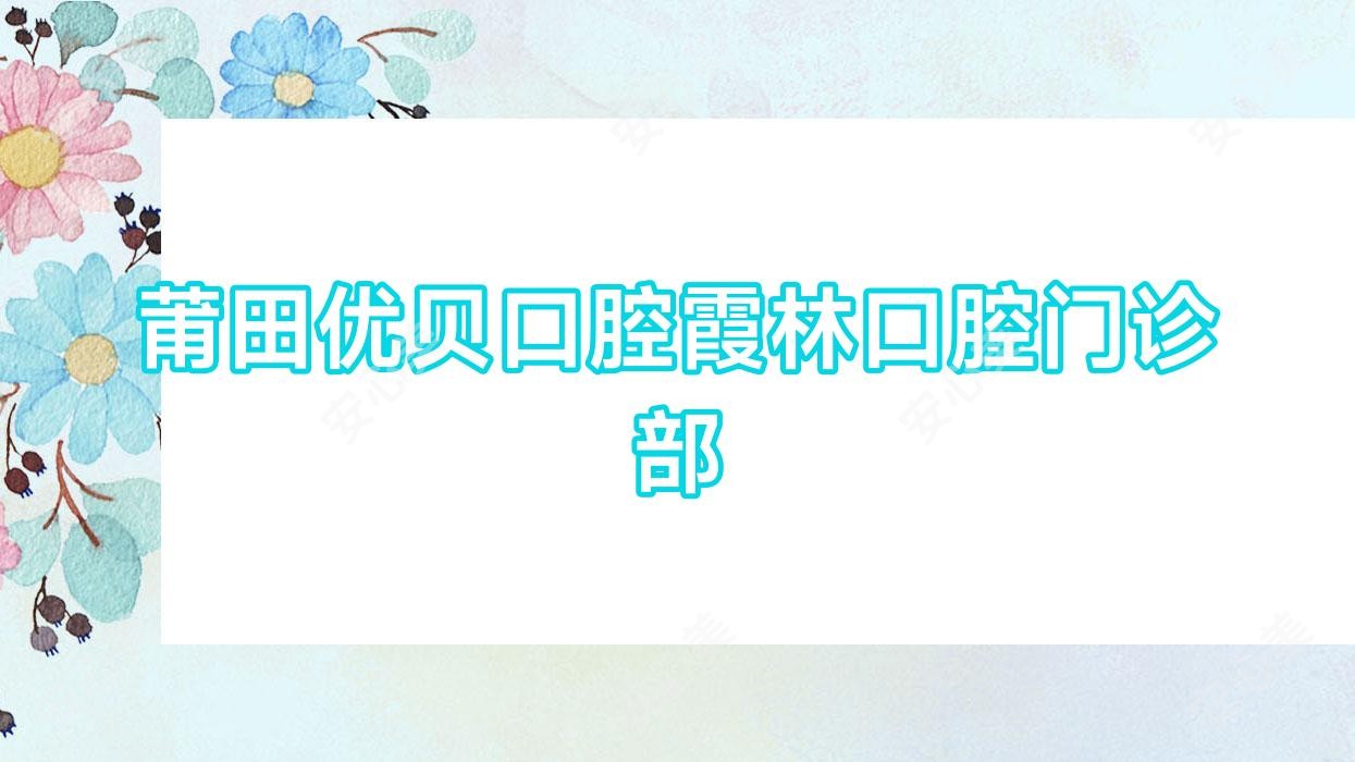 莆田优贝口腔霞林口腔门诊部
