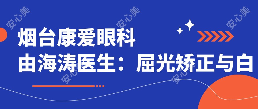 烟台康爱眼科由海涛医生:屈光矫正与白内障手术医生详解