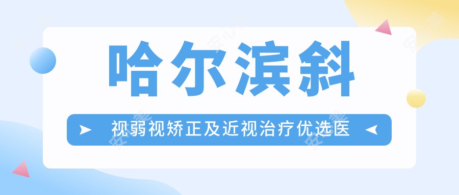 哈尔滨斜视弱视矫正及近视治疗优选医生有哪些?内含有名医生信息