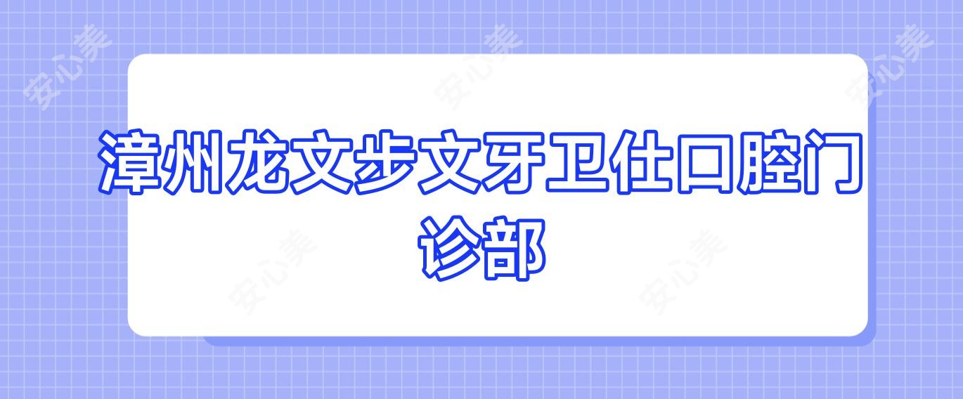 漳州龙文步文牙卫仕口腔门诊部