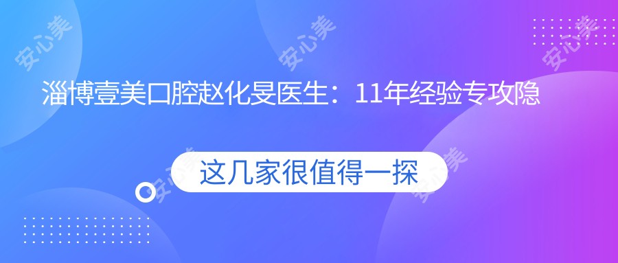 淄博壹美口腔赵化旻医生:11年经验专攻隐形矫正与美学修复