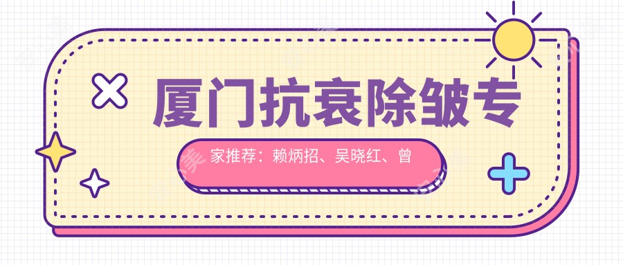 厦门抗衰除皱医生推荐:赖炳招、吴晓红、曾淑芳