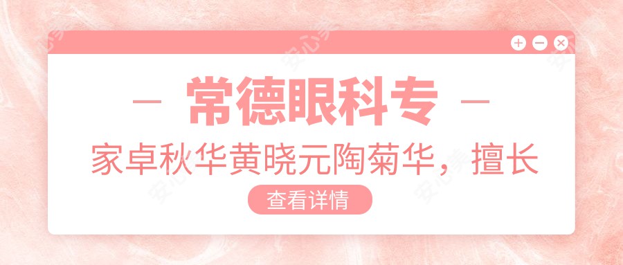 常德眼科医生卓秋华黄晓元陶菊华,擅长眼部治疗与干眼症修复,口碑良好
