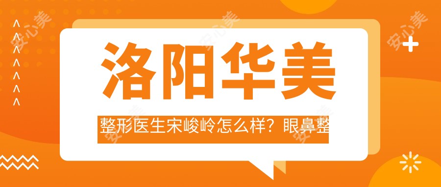 洛阳华美整形医生宋峻岭怎么样？眼鼻整形技术大牛推荐！