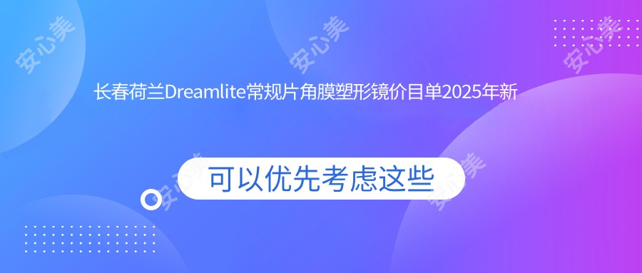 长春荷兰Dreamlite常规片角膜塑形镜价目单2025年新版揭秘,含美国CRT标准片角膜塑形镜/国内普诺瞳基弧球面S系列/国内梦戴维IV-DF角膜塑形镜收费明细