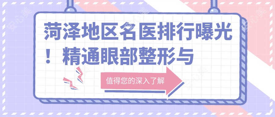 菏泽地区名医排行曝光!精通眼部整形与面部轮廓,详细信息一网打尽!