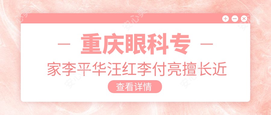 重庆眼科医生李平华汪红李付亮擅长近视手术及晶体植入,技术如何?