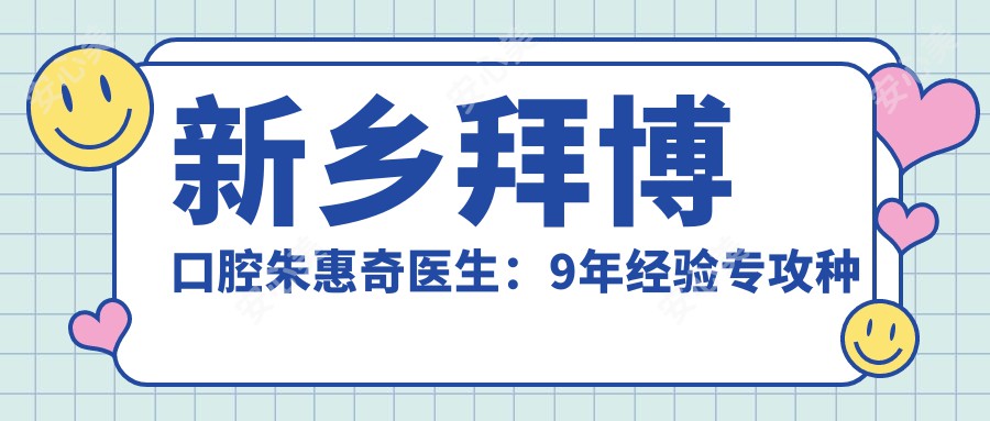 新乡拜博口腔朱惠奇医生:9年经验专攻种植牙与烤瓷修复