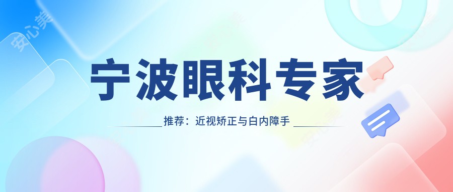 宁波眼科医生推荐：近视矫正与白内障手术高手齐聚！信赖，口碑优良！