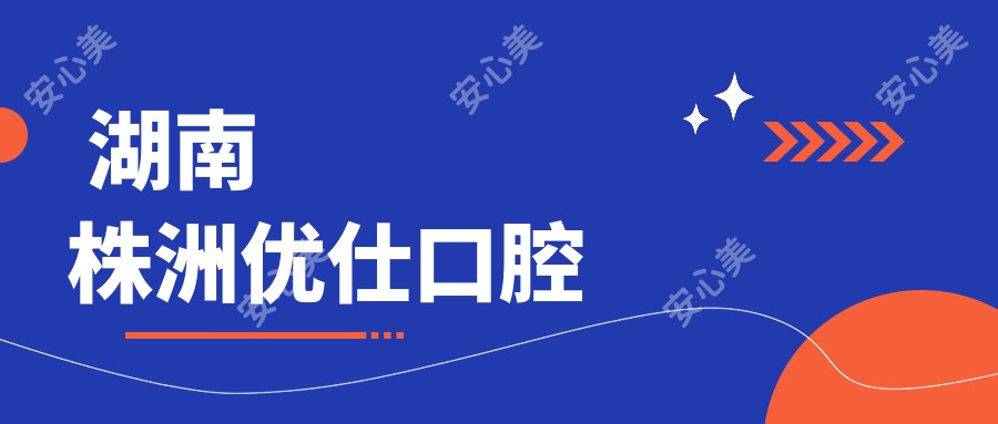 湖南株洲优仕口腔