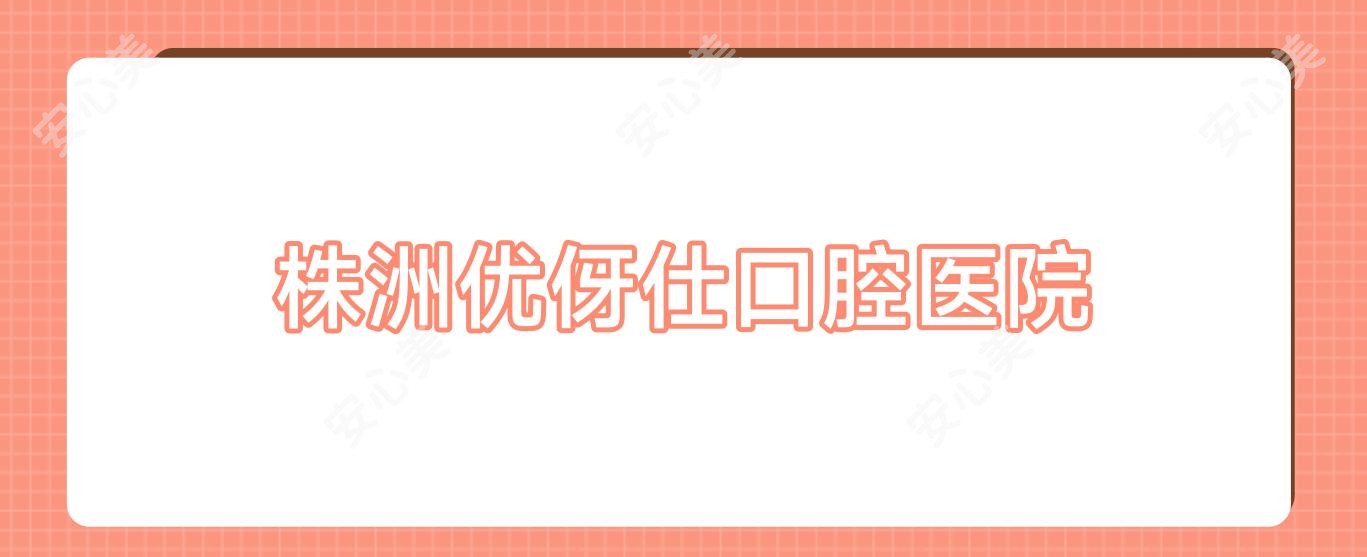 株洲优伢仕口腔医院