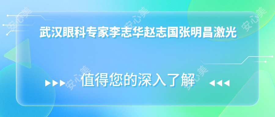 武汉眼科医生李志华赵志国张明昌激光近视手术测评,精通全飞秒ICL晶体植入