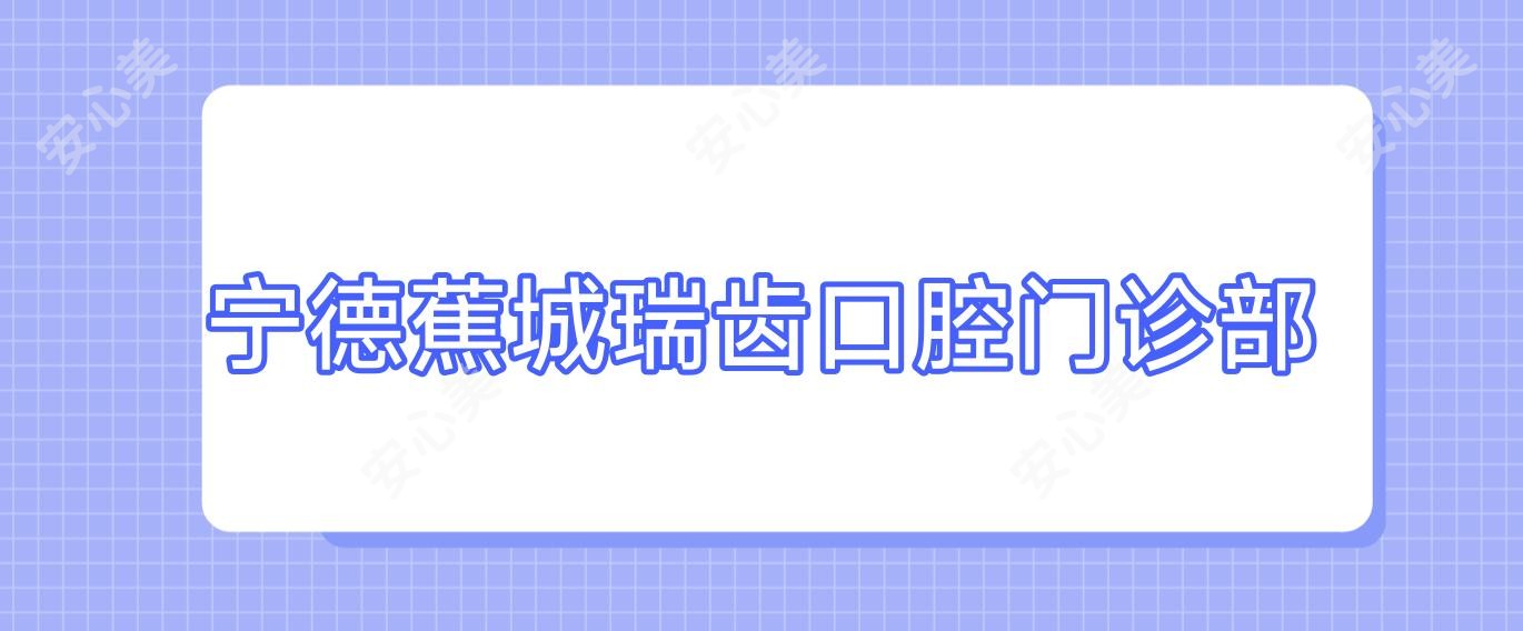 宁德蕉城瑞齿口腔门诊部