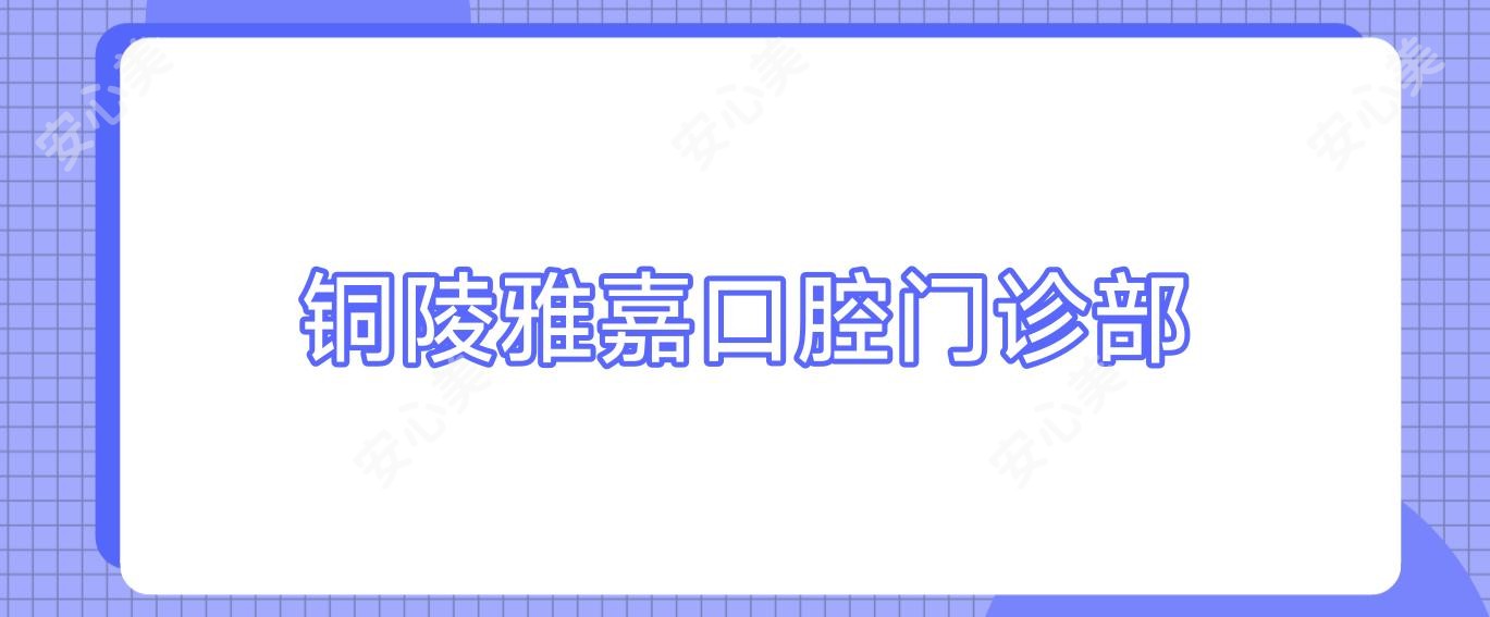 铜陵雅嘉口腔门诊部