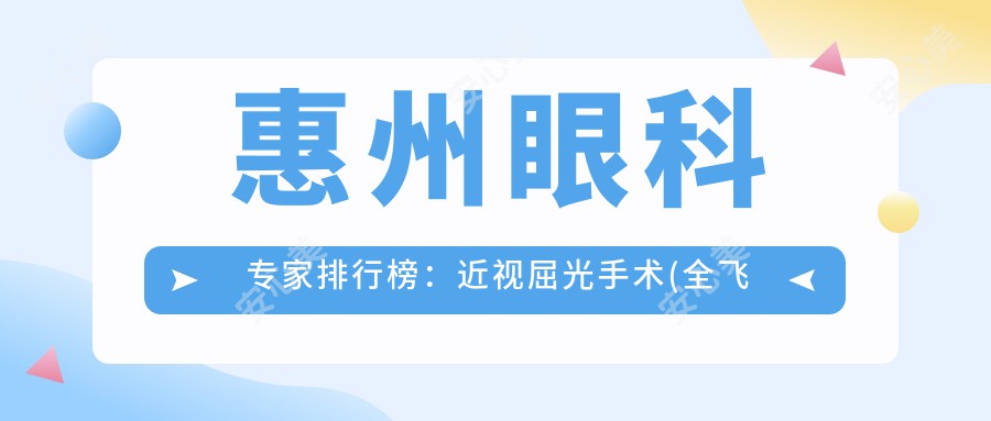 惠州眼科医生排行榜:近视屈光手术(全飞秒+ICL)精选医生推荐