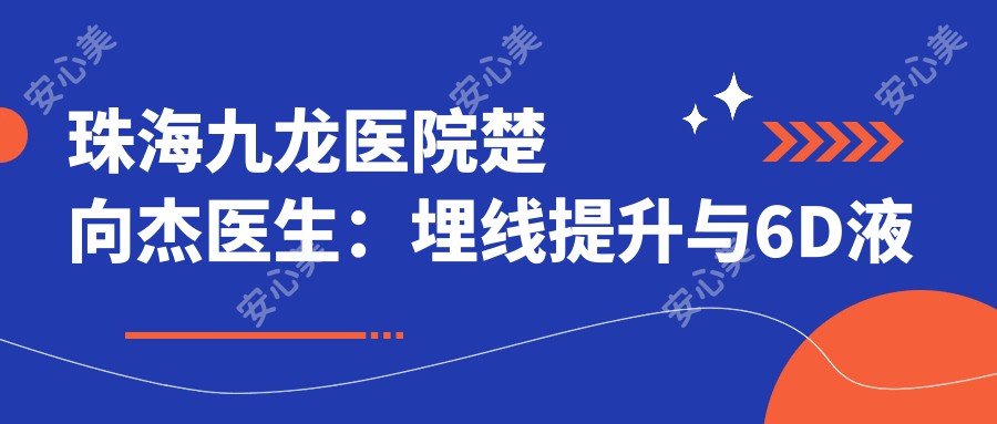珠海九龙医院楚向杰医生:埋线提升与6D液态拉提术医生解析