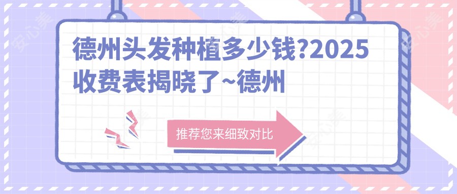 德州头发种植多少钱?2025收费表揭晓了~德州头发种植标准收费马上看!