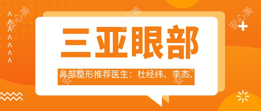 三亚眼部鼻部整形推荐医生:杜经纬、李杰、杨德发