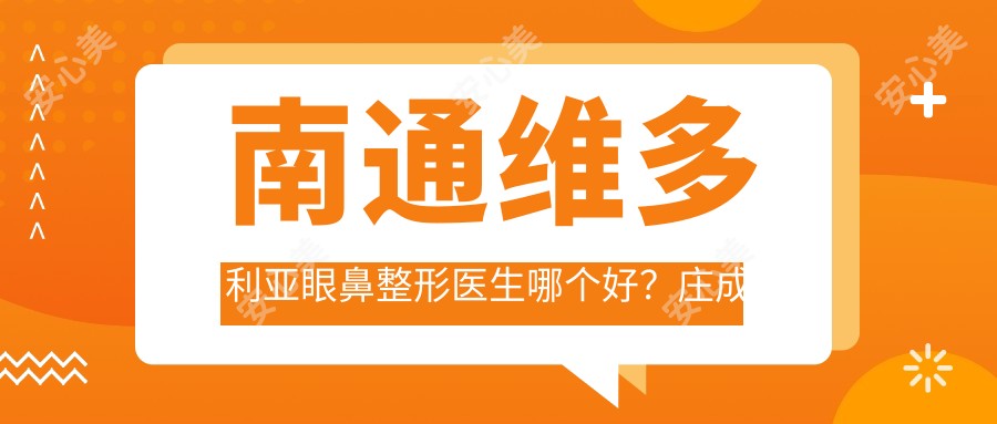 南通维多利亚眼鼻整形医生哪个好?庄成全修复技术院长实力解析!