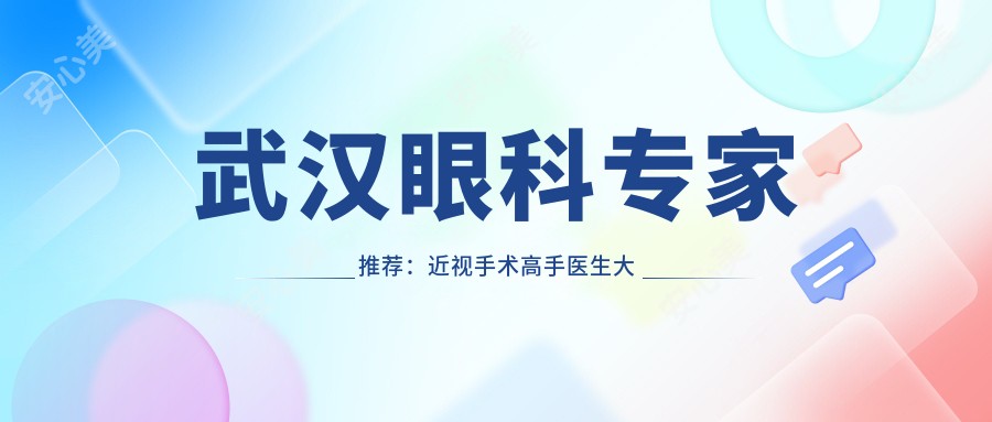 武汉眼科医生推荐:近视手术高手医生大盘点!口碑技术双在线!