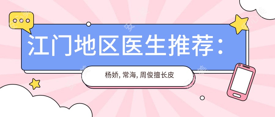 江门地区医生推荐：杨娇, 常海, 周俊擅长皮肤抗衰老及整形