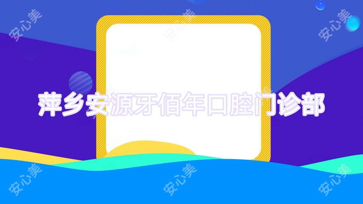 萍乡安源牙佰年口腔门诊部