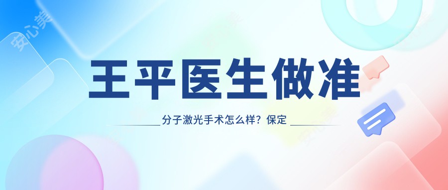 王平医生做准分子激光手术怎么样?保定德仁眼科院长个人资料解析