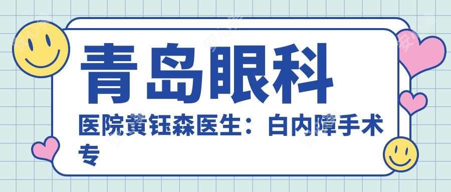 青岛眼科医院黄钰森医生:白内障手术医生坐诊山东一医科大学附属医院