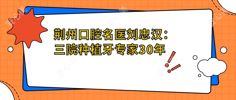 荆州口腔名医刘忠汉:三院种植牙医生30年临床经验