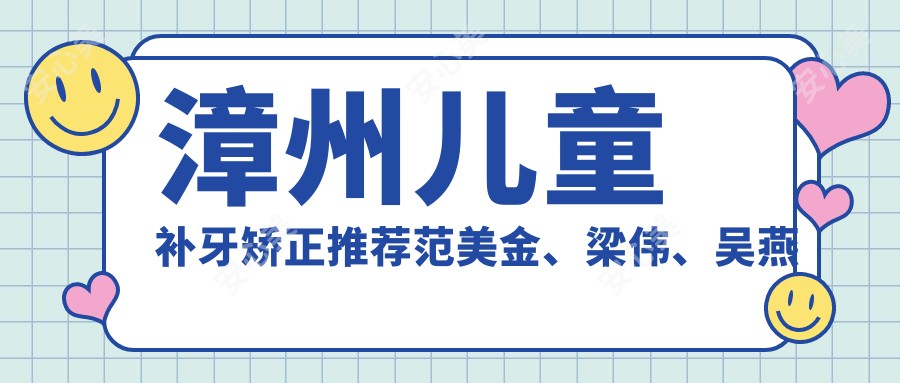 漳州儿童补牙矫正推荐范美金、梁伟、吴燕惠,信赖