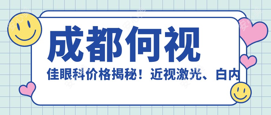 成都何视佳眼科价格揭秘!近视激光、白内障手术等热门项目一网打尽