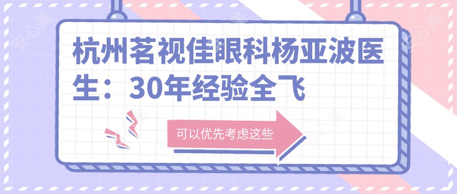 杭州茗视佳眼科杨亚波医生:30年经验全飞秒近视手术医生