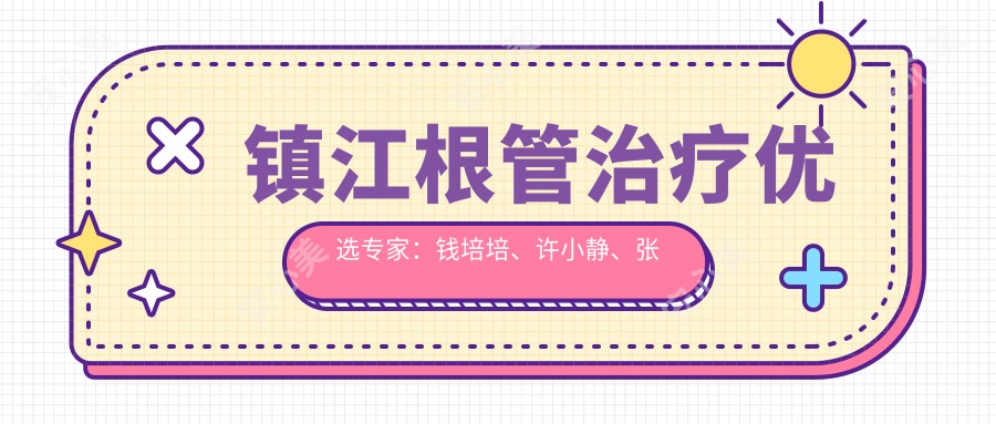 镇江根管治疗优选医生:钱培培、许小静、张苏娜,擅长美学修复、牙周治疗及保存修复