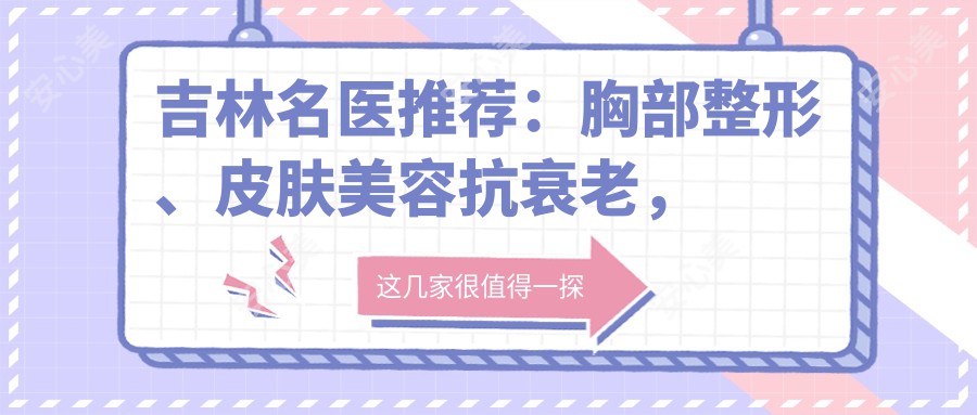 吉林名医推荐:胸部整形、皮肤美容抗衰老,技艺精细,口碑优良!