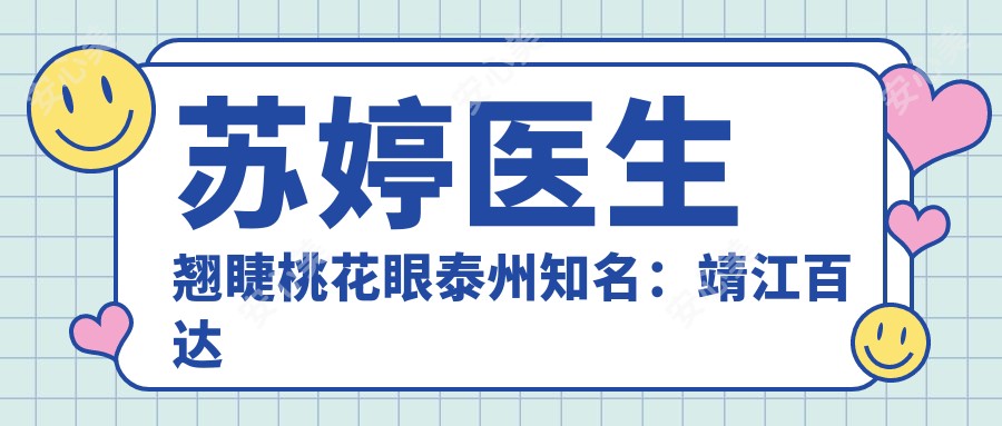苏婷医生翘睫桃花眼泰州有名:靖江百达丽眼部整形医生亲诊