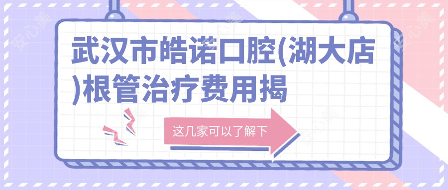 武汉市皓诺口腔(湖大店)根管治疗费用揭秘?烤瓷牙3K+ 牙齿矫正1W+ 种植牙8K+