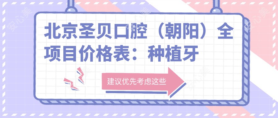 北京圣贝口腔(朝阳)全项目价格表:种植牙精选方案2890+起,牙齿矫正4980+起