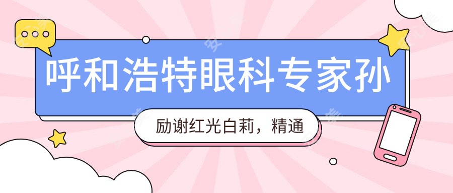 呼和浩特眼科医生孙励谢红光白莉，精通眼部整形及眼病治疗