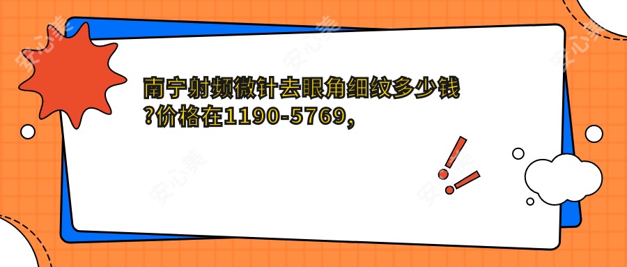 南宁射频微针去眼角细纹多少钱?价格在1190-5769,玻尿酸去眼角细纹2.7k-1w