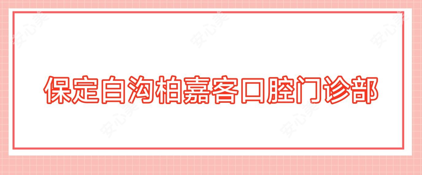 保定白沟柏嘉客口腔门诊部