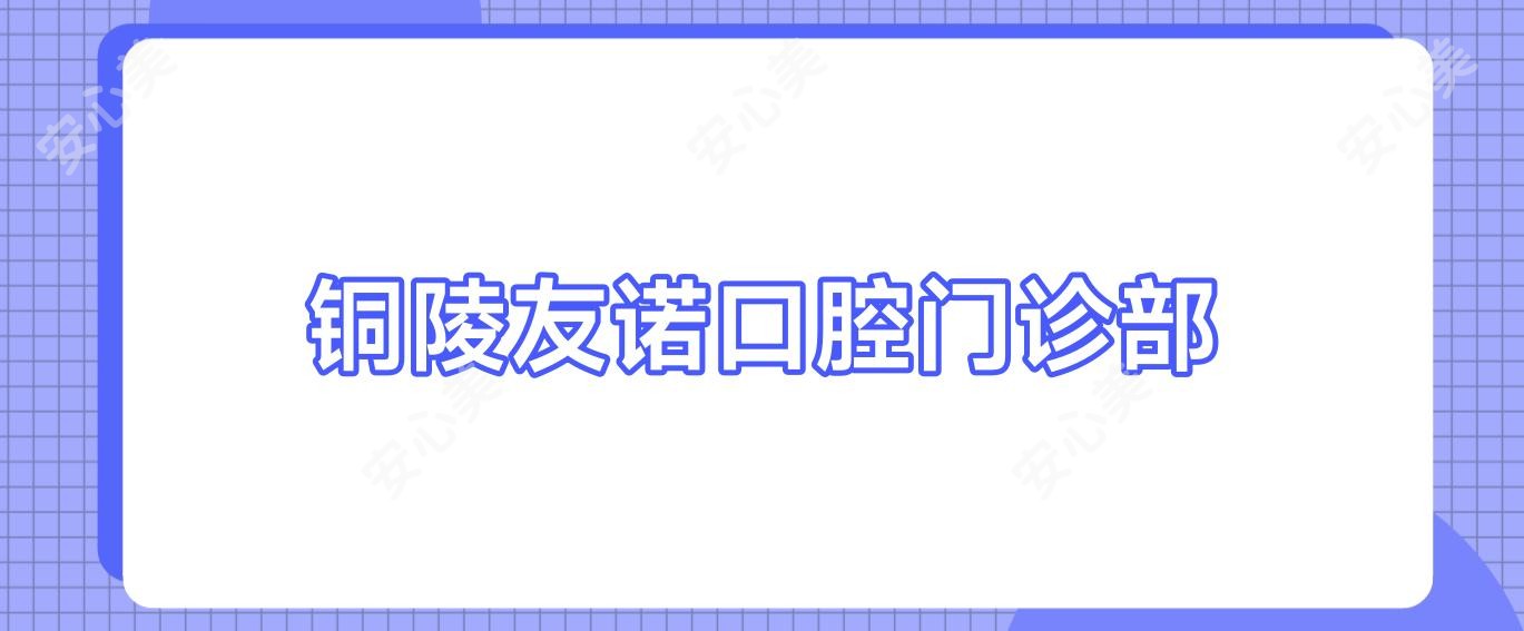 铜陵友诺口腔门诊部