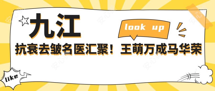 九江抗衰去皱名医汇聚!王萌万成马华荣等医生技术精细,口碑优良!