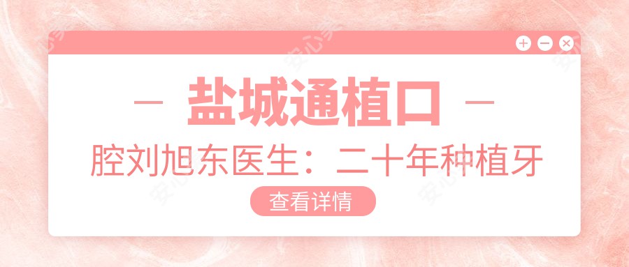 盐城通植口腔刘旭东医生:二十年种植牙与活动义齿修复医生