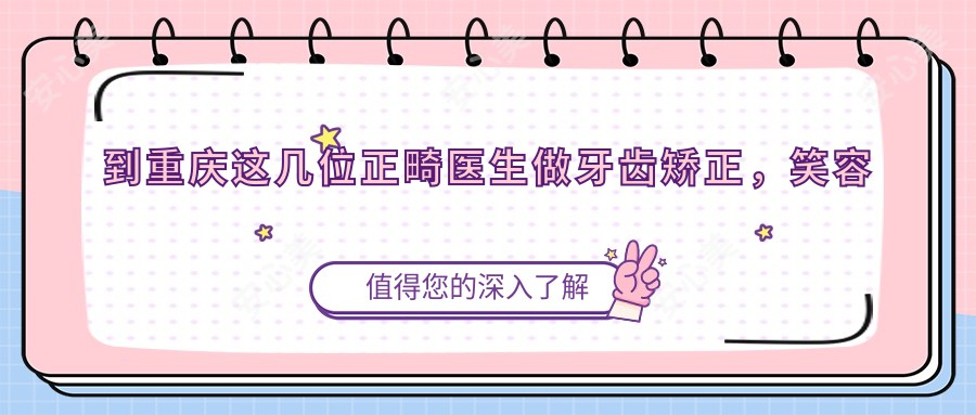 到重庆这几位正畸医生做牙齿矫正,笑容算是较美了
